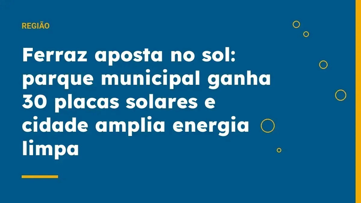 Ferraz aposta no sol: parque municipal ganha 30 placas solares e cidade amplia energia limpa