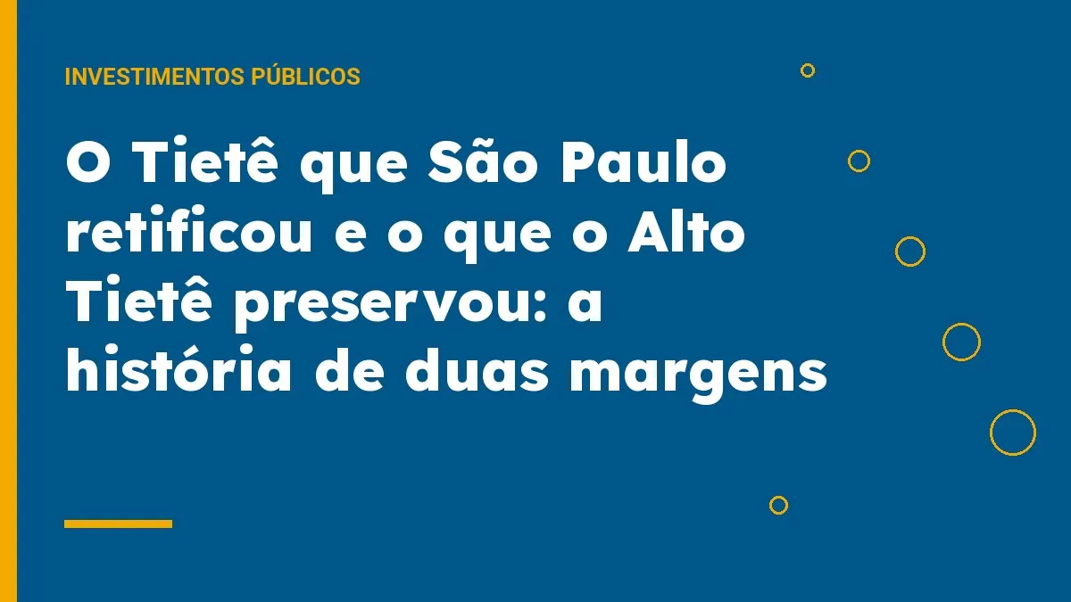 O Tietê que São Paulo retificou e o que o Alto Tietê preservou: a história de duas margens