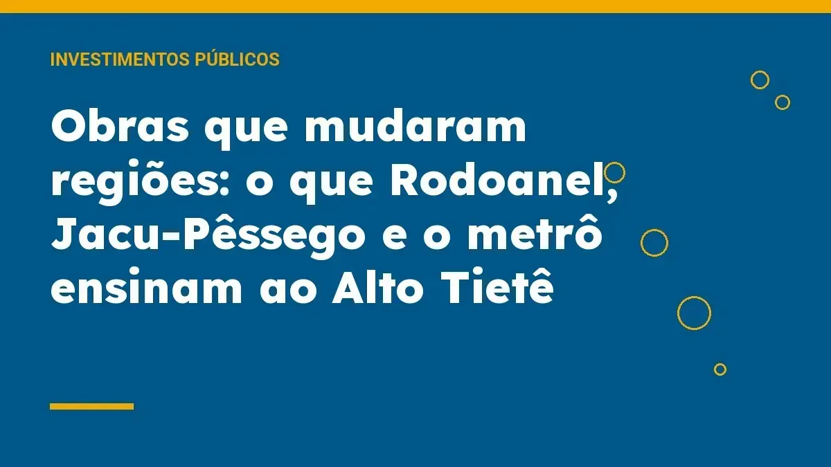 Obras que mudaram regiões: o que Rodoanel, Jacu-Pêssego e o metrô ensinam ao Alto Tietê