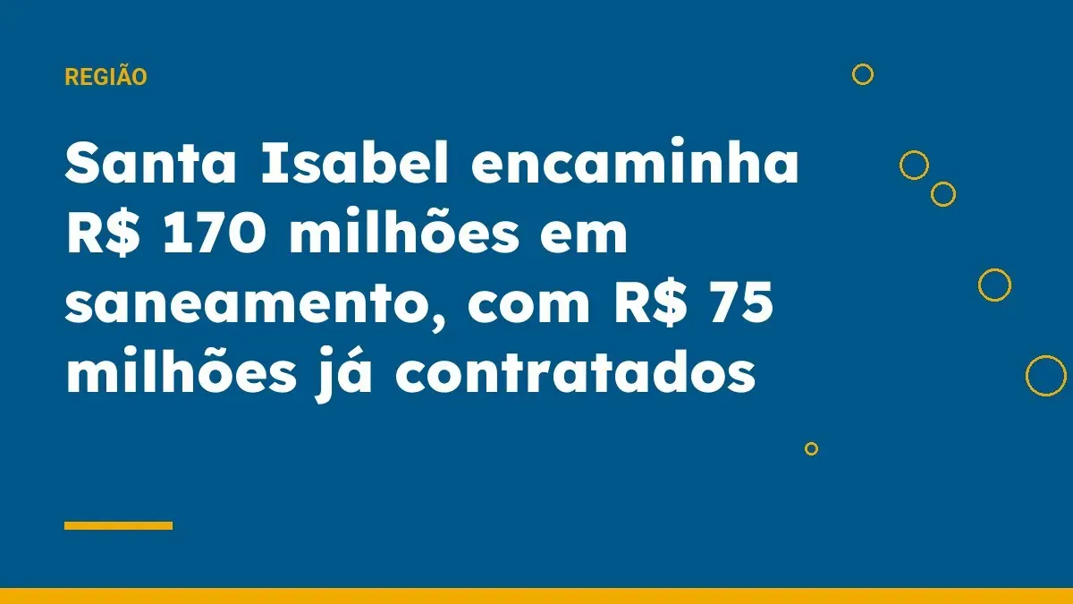 Santa Isabel encaminha R$ 170 milhões em saneamento, com R$ 75 milhões já contratados