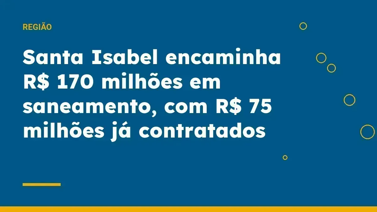 Santa Isabel encaminha R$ 170 milhões em saneamento, com R$ 75 milhões já contratados