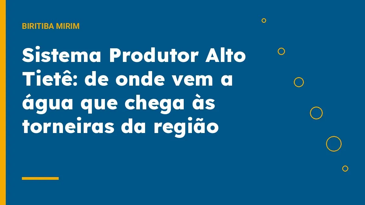 Sistema Produtor Alto Tietê: de onde vem a água que chega às torneiras da região